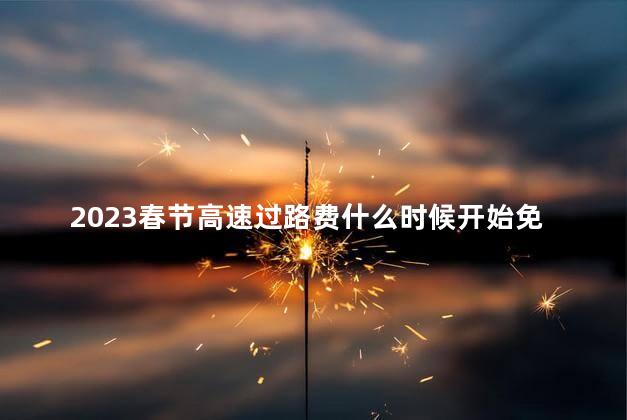 2023春节高速过路费什么时候开始免费的 2023春节可以放鞭炮吗